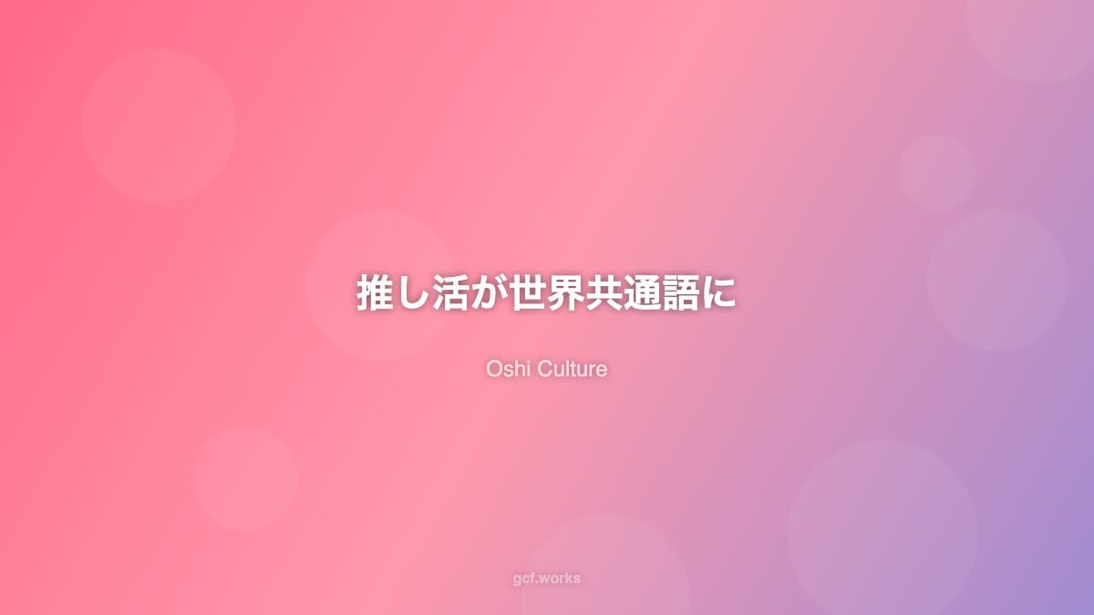 「推し活」が世界共通語になった日:日本発ファンカルチャーの世界征服